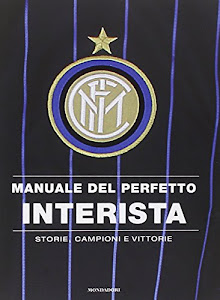 Manuale del perfetto interista. Storie, campioni e vittorie