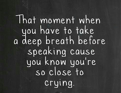 That moment when you have to take a deep breath before speaking cause you know you're so close to cry...