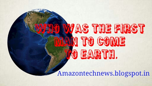 Who was the first man to come to Earth,