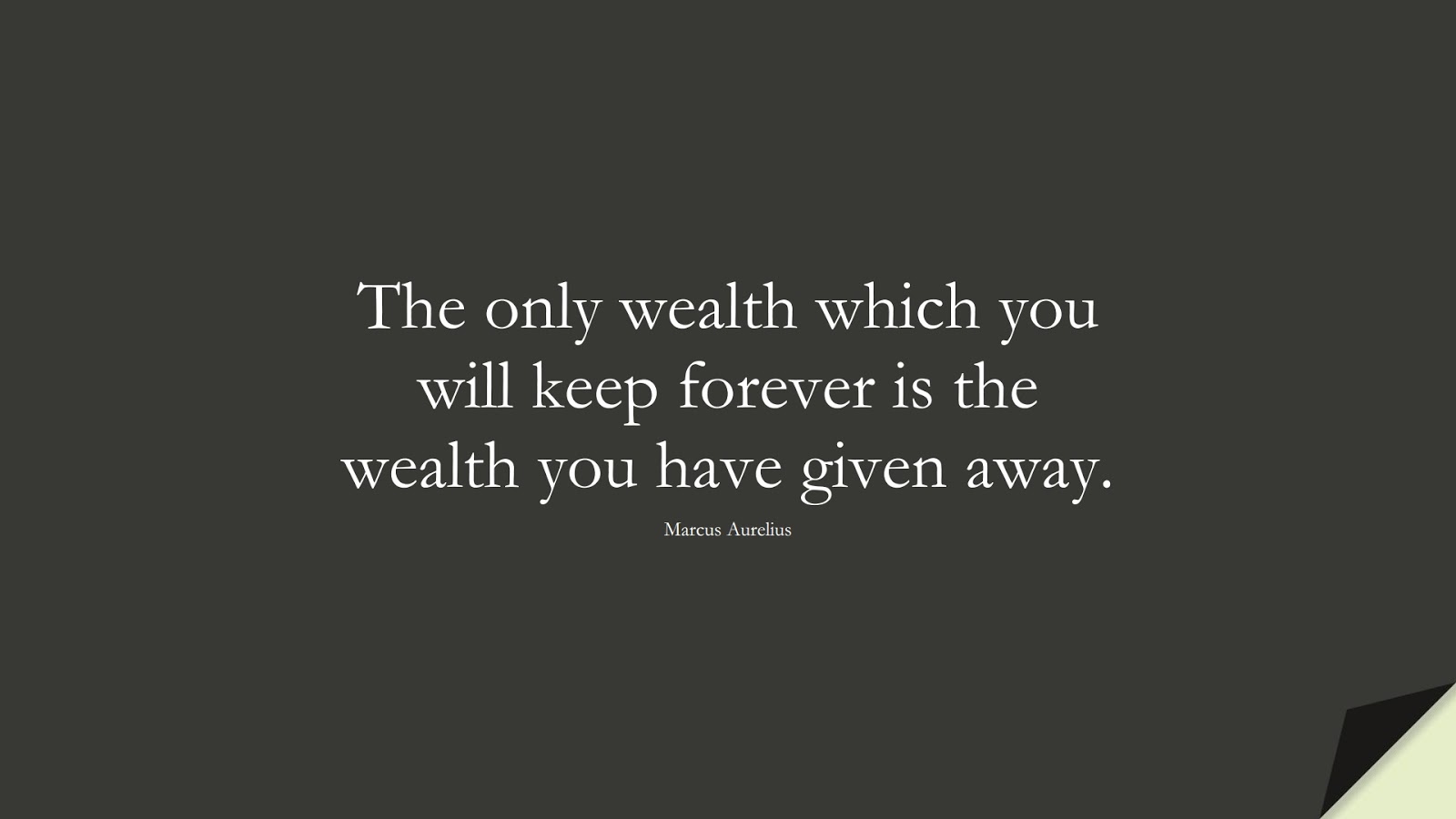 The only wealth which you will keep forever is the wealth you have given away. (Marcus Aurelius);  #InspirationalQuotes