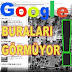 GOOGLE'IN GÖREMEDİĞİ YERLER !