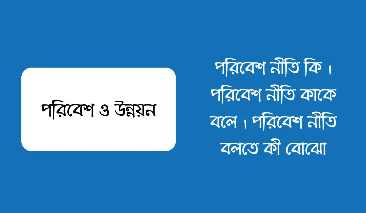 পরিবেশ নীতি কি । পরিবেশ নীতি কাকে বলে । পরিবেশ নীতি বলতে কী বোঝো