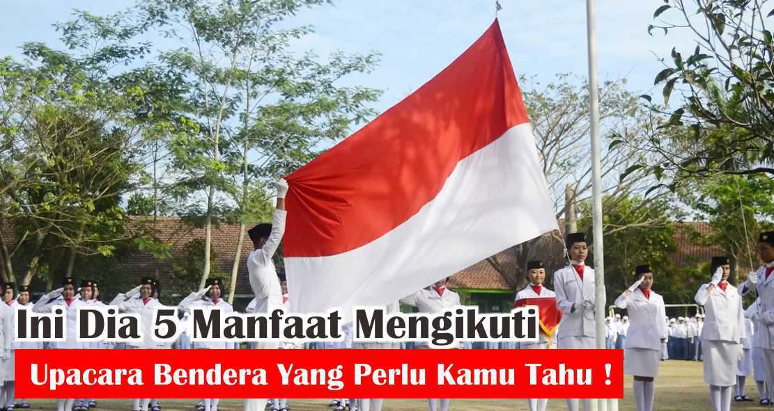 Ini Dia 5 Manfaat Mengikuti Upacara Bendera Yang Perlu Kamu Tahu