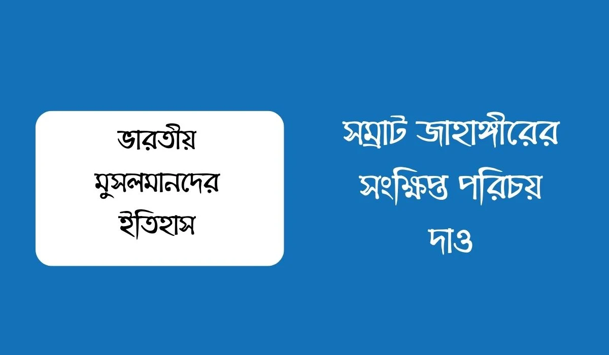 সম্রাট জাহাঙ্গীরের সংক্ষিপ্ত পরিচয় দাও