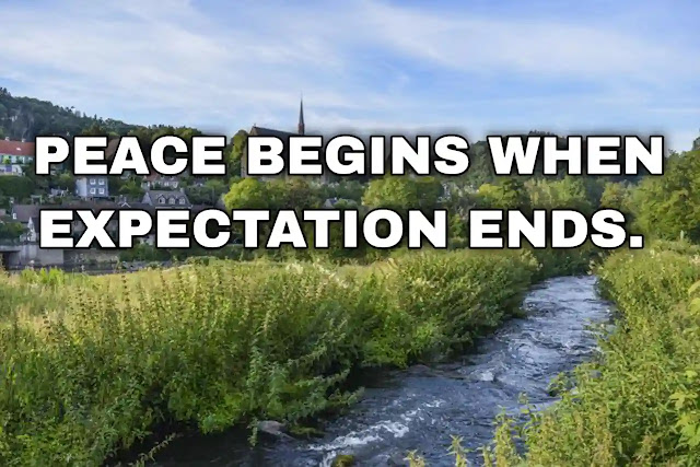 Peace begins when expectation ends. Sri Chinmoy
