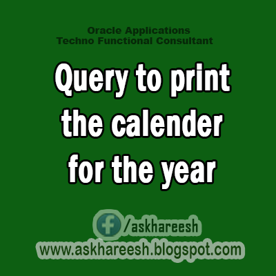 Query to print calender for the year, AskHareesh blog for Oracle Apps