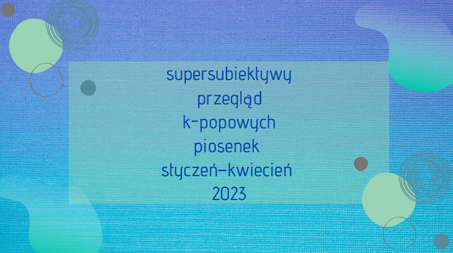 supersubiektywy przegląd k-popowych piosenek  styczeń–kwiecień  2023