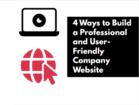 4 Ways to Build a Professional and User-Friendly Company Website
