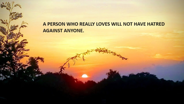 A PERSON WHO REALLY LOVES WILL NOT HAVE HATRED AGAINST ANYONE.