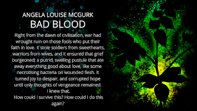 Short blurb of Bad Blood: Vampire Cohorts Book Four over the cover art showing an ash sappling over a green spatter pattern on a black background. Right from the dawn of civilisation, war had wrought ruin on those fools who put their faith in love. It stole soldiers from sweethearts, warriors from wives, and it ensured that grief burgeoned; a putrid, swelling pustule that ate away everything good about love, like some necrotising bacteria on wounded flesh. It turned joy to despair, and corrupted hope until only thoughts of vengeance remained. I knew that. How could I survive this? How could I do this again?