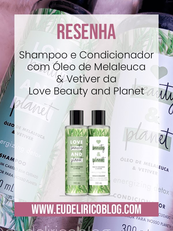 Resenha: Shampoo e Condicionador com Óleo de Melaleuca & Vetiver da Love Beauty and Planet