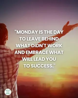 Monday Motivation Quotes: "Monday is the day to leave behind what didn't work and embrace what will lead you to success."