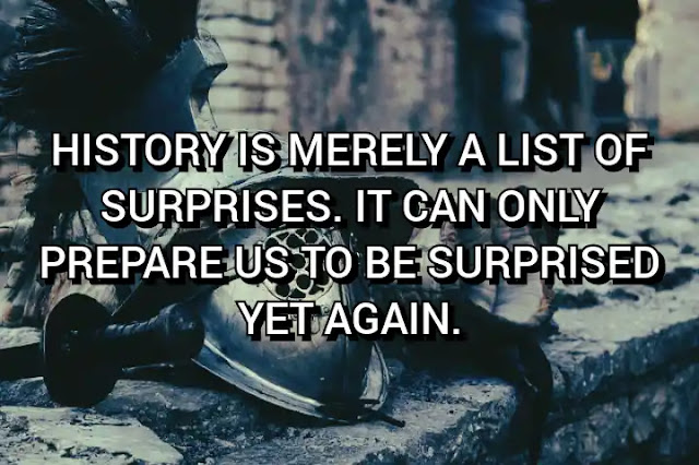 History is merely a list of surprises. It can only prepare us to be surprised yet again. Kurt Vonnegut