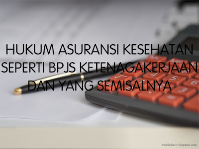 HUKUM ASURANSI KESEHATAN SEPERTI BPJS KETENAGAKERJAAN DAN YANG SEMISALNYA