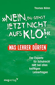 Nein, du gehst jetzt nicht aufs Klo! - Was Lehrer dürfen: Der Experte für Schulrecht hilft bei allen kniffligen Lehrerfragen