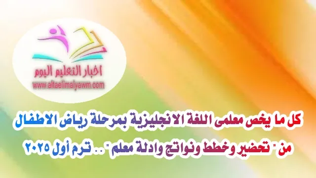 تحميل : كل ما يخص معلمى اللغة الانجليزية بمرحلة رياض الاطفال  من " تحضير وخطط ونواتج وادلة معلم " .. ترم أول 2025