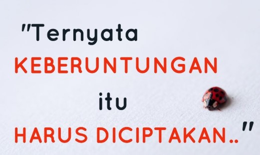 TERNYATA KEBERUNTUNGAN ITU HARUS DICIPTAKAN