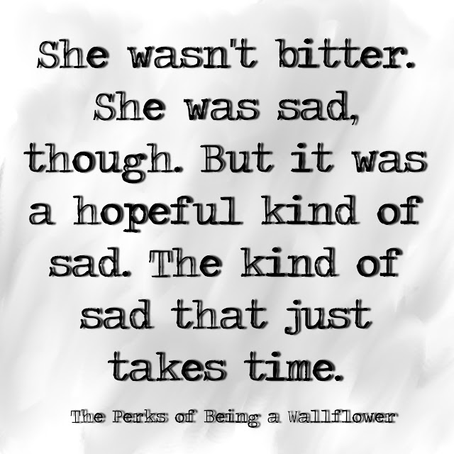 She wasn´t bitter. She was sad, though. But it was a hopeful kind of sad. The kind of sad that just takes time. - The perks of being a Wallflower