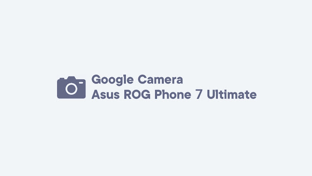 Download GCam Asus ROG Phone 7 Ultimate