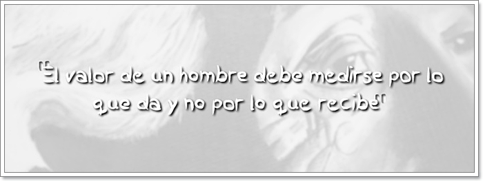 El valor de un hombre debe medirse por lo que da y no por lo que recibe