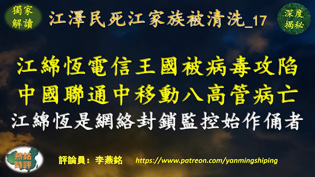 李燕铭：江绵恒电信王国被病毒攻陷 中国联通中国移动八高管病亡 其中七人为中共党员两人不到60岁 江绵恒空手套白狼建立电信王国 江绵恒主导金盾工程 是中共网络封锁与监控始作俑者 内幕揭秘 中共末日之病毒亡共（36） 江绵恒暗黑帝国瓦解内幕（41） 江泽民死江家族被清洗（17）