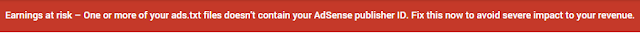 "Earnings at risk – One or more of your ads.txt files doesn't contain your AdSense publisher ID. Fix this now to avoid severe impact to your revenue."