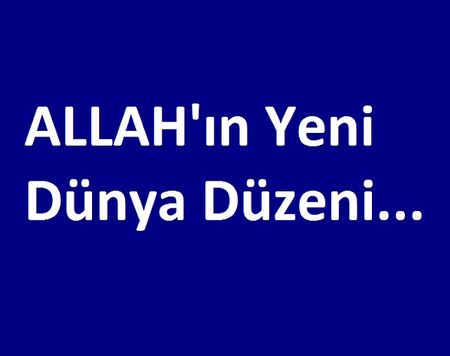 ALLAH'ın Yeni Dünya Düzeni... İlluminatinin değil.