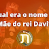 Qual era o nome da mãe do rei Davi? 