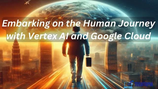 Embarking on the Human Journey with Vertex AI and Google Cloud