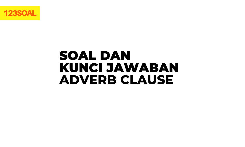 Soal Adverb Clause dan kunci jawaban serta pembahasan dari soal un atau ujian nasional dan sbmptn untuk smp atau sma