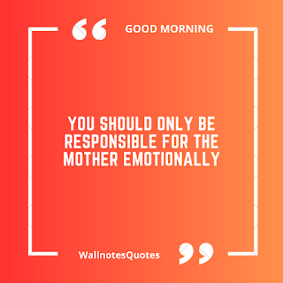 Good Morning Quotes, Wishes, Saying - wallnotesquotes -You should only be responsible for the mother emotionally.