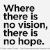 Where there is no Vision, there is no hope.