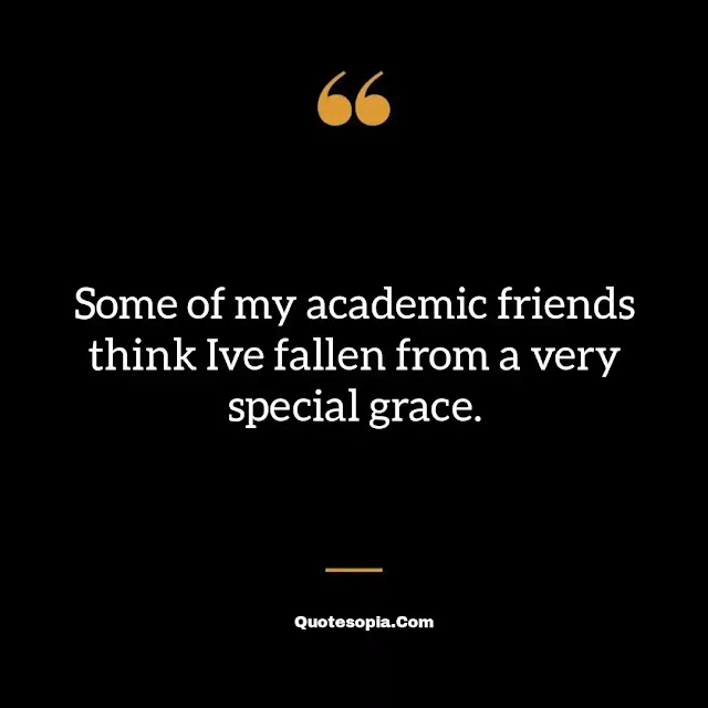 "Some of my academic friends think Ive fallen from a very special grace." ~ A. Bartlett Giamatti
