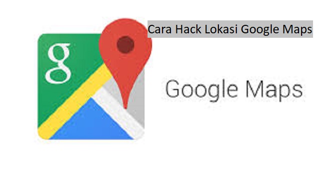Cara Hack Lokasi Google Maps