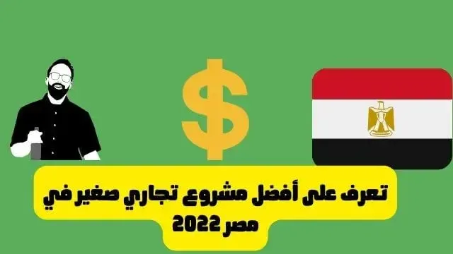 تعرف على أفضل مشروع تجاري صغير في مصر 2022
