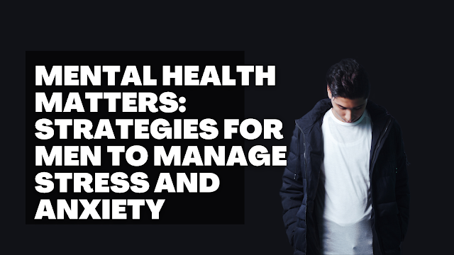 Mental Health Matters: Strategies for Men to Manage Stress and Anxiety