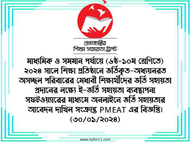 মাধ্যমিক ও সমমান পর্যায়ে (৬ষ্ঠ-১০ম শ্রেণিতে) ২০২৪ সালে শিক্ষা প্রতিষ্ঠানে ভর্তিকৃত-অধ্যয়নরত অসচ্ছল পরিবারের মেধাবী শিক্ষার্থীদের ভর্তি সহায়তা প্রদানের লক্ষ্যে ই-ভর্তি সহায়তা ব্যবস্থাপনা সফটওয়্যারের মাধ্যমে অনলাইনে ভর্তি সহায়তার আবেদন দাখিল সংক্রান্ত PMEAT এর বিজ্ঞপ্তি। (৩০/০১/২০২৪)