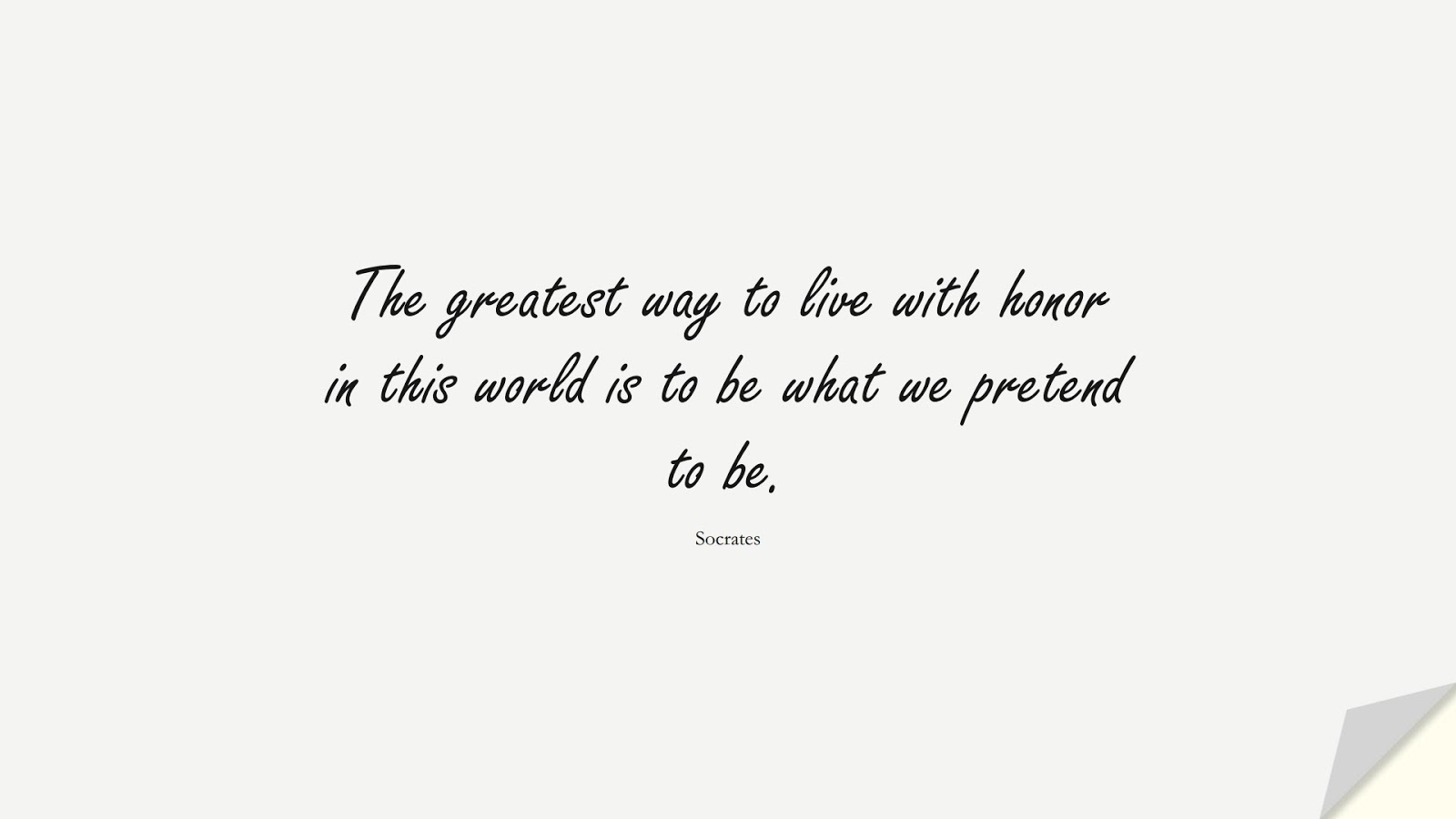 The greatest way to live with honor in this world is to be what we pretend to be. (Socrates);  #CharacterQuotes
