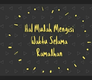 hal mudah mengisi waktu selama ramadhan, apa saja kegiatan selama ramadhan, cara mengisi waktu ketika ramadhan,