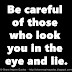 Be careful of those who look you in the eye and lie.