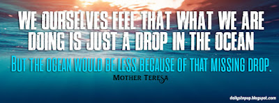 We ourselves feel that what we are doing is just a drop in the ocean. But the ocean would be less because of that missing drop.