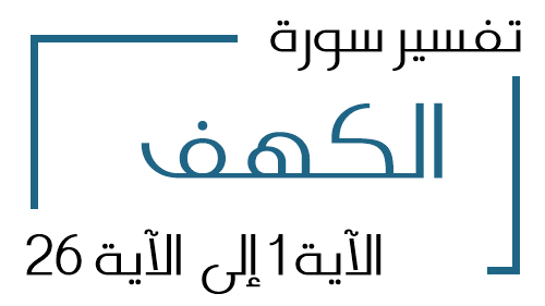 18- تفسير سورة الكهف من الآية 1 إلى الآية 26