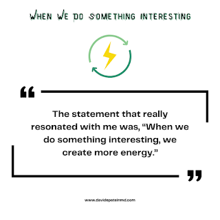 The statement that really resonated with me was, “When we do something interesting, we create more energy.” #motivation #inspiration #energize