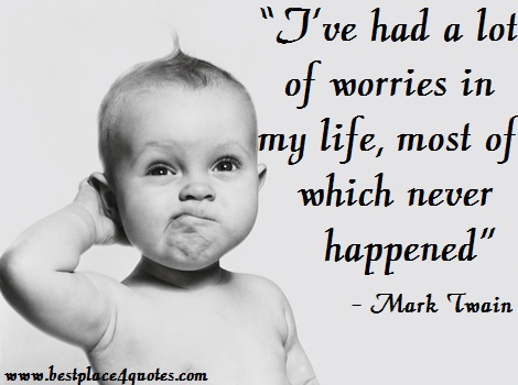 I’ve had a lot of worries in my life, most of which never happened