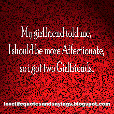 My girlfriend told me - Love Quotes and Sayings