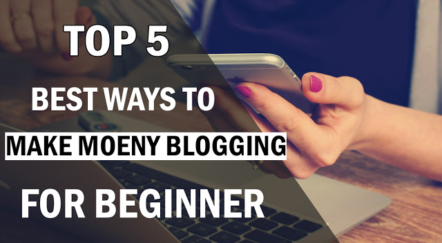 Top 5 Best Ways to Make Money Blogging For Beginner