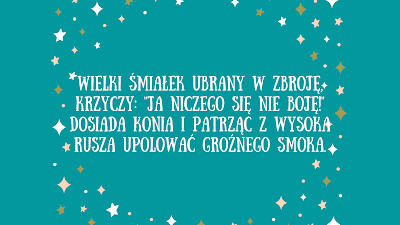 Na poziomym plakacie w kolorze turkusowym z białymi i żółtymi gwiazdkami dookoła zagadki. Tekst zagadki o rycerzu: Wielki śmiałek ubrany w zbroję, krzyczy: "Ja niczego się nie boję!" Dosiada konia i patrząc z wysoka rusza upolować groźnego smoka.