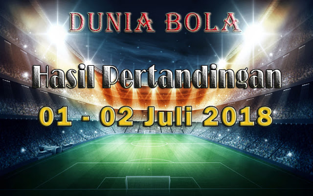 Hasil Pertandingan Sepak Bola Tanggal 01 - 02 Juli 2018