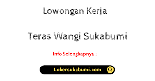 Lowongan Kerja Teras Wangi Sukabumi Terbaru 2022