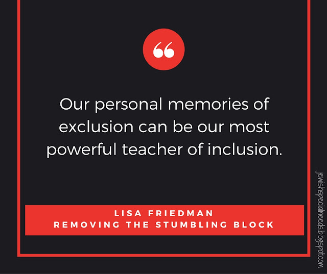 Our personal memories of exclusion can be our most powerful teachers of inclusion; Removing the Stumbling Block